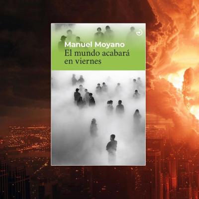 Un Apocalipsis fuera de lo común: "El mundo acabará en viernes", novela de Manuel Moyano
